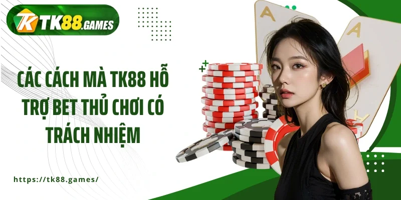 Các cách mà TK88 hỗ trợ bet thủ chơi có trách nhiệm