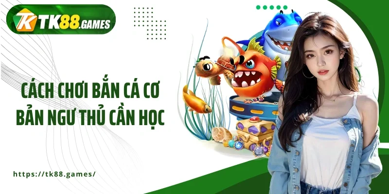 Cách chơi bắn cá cơ bản ngư thủ cần học
