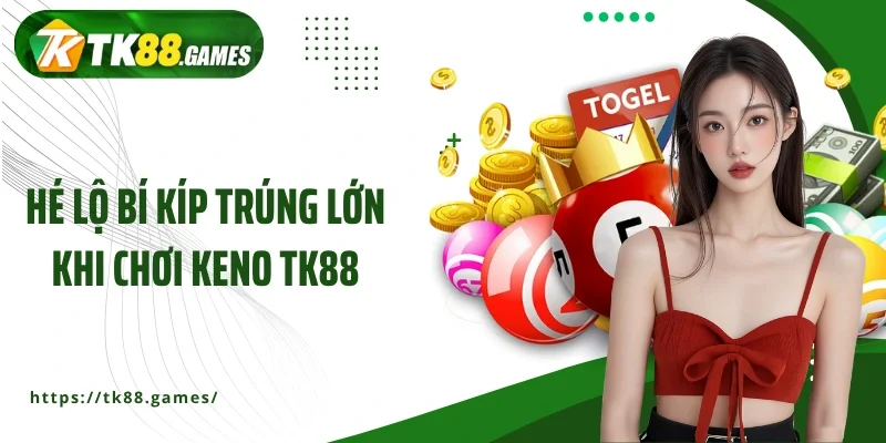 Hé lộ bí kíp trúng lớn khi chơi Keno TK88