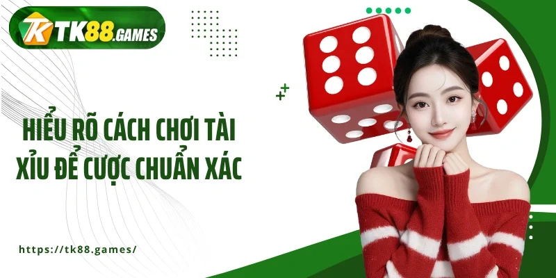 Hiểu rõ cách chơi tài xỉu để cược chuẩn xác