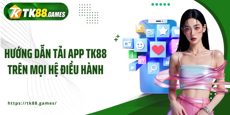 Hướng dẫn tải app TK88 trên mọi hệ điều hành