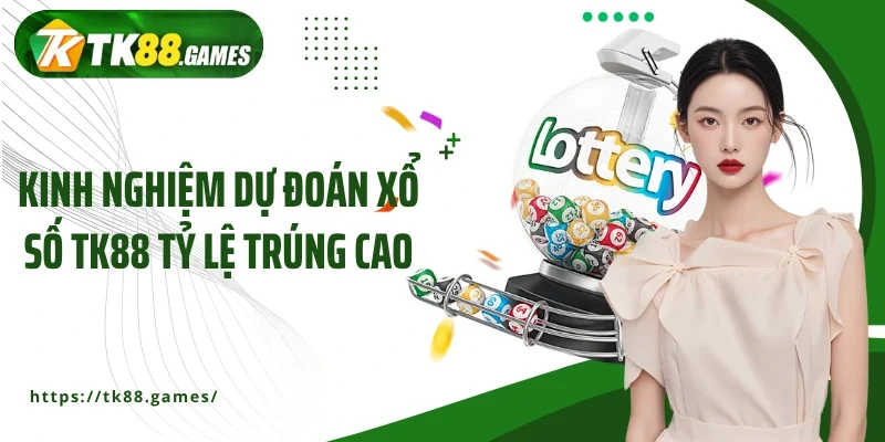 Kinh nghiệm dự đoán xổ số TK88 tỷ lệ trúng cao