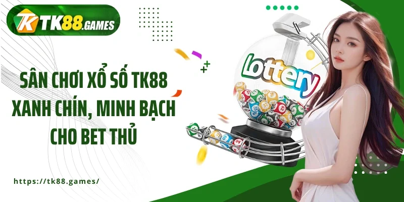 Sân chơi xổ số TK88 xanh chín, minh bạch cho bet thủ