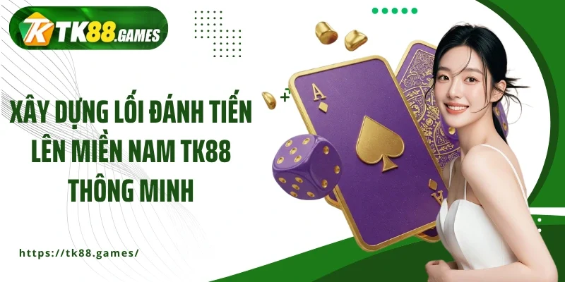 Xây dựng lối đánh Tiến lên miền Nam TK88 thông minh